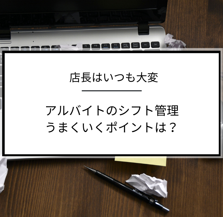 アルバイトのシフト管理は大変 うまくいくポイントを解説